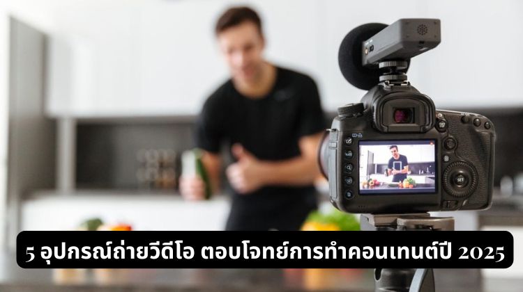 5 อุปกรณ์ถ่ายวีดีโอ ตอบโจทย์การทำคอนเทนต์ปี 2025