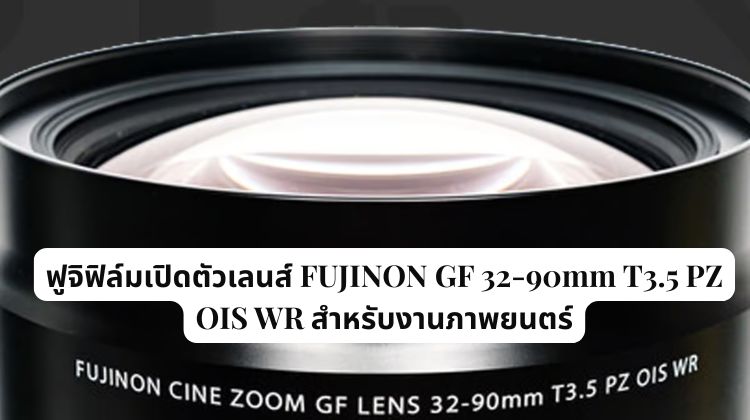 ฟูจิฟิล์มเปิดตัวเลนส์ FUJINON GF 32-90mm T3.5 PZ OIS WR สำหรับงานภาพยนตร์