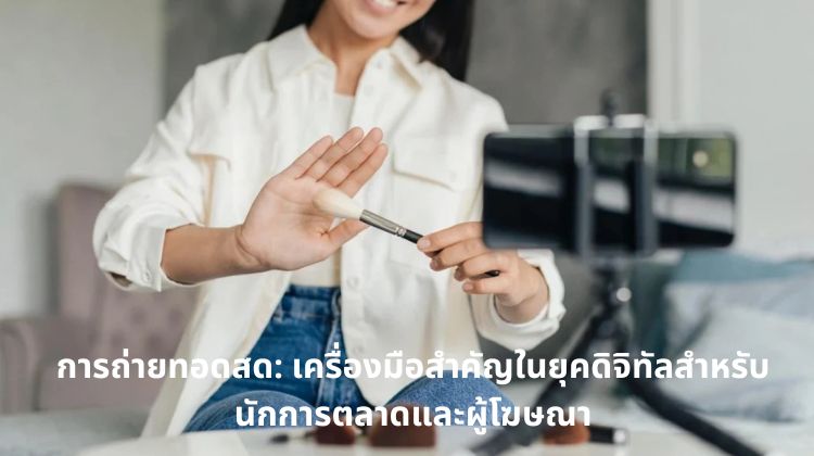 การถ่ายทอดสด: เครื่องมือสำคัญในยุคดิจิทัลสำหรับนักการตลาดและผู้โฆษณา