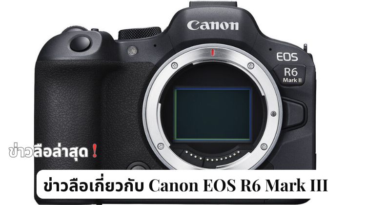 ข่าวลือเกี่ยวกับ Canon EOS R6 Mark III