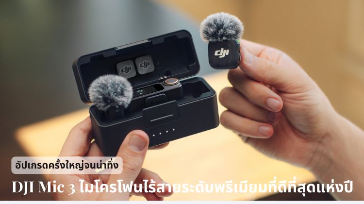 DJI Mic 3 ไมโครโฟนไร้สายระดับพรีเมียมที่ดีที่สุดแห่งปี อัปเกรดครั้งใหญ่จนน่าทึ่ง