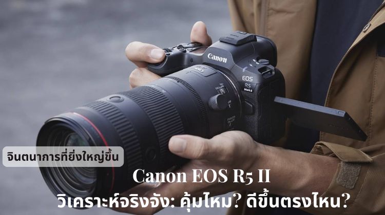 Canon EOS R5 II วิเคราะห์จริงจัง: คุ้มไหม? ดีขึ้นตรงไหน?