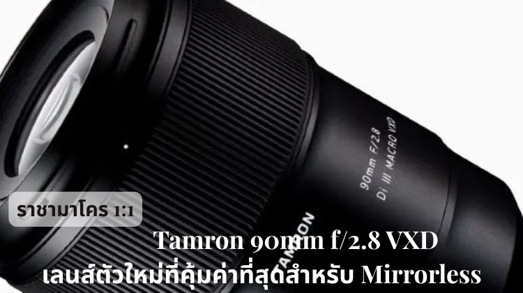Tamron 90mm f/2.8 VXD: ราชามาโคร 1:1 ตัวใหม่ที่คุ้มค่าที่สุดสำหรับ Mirrorless