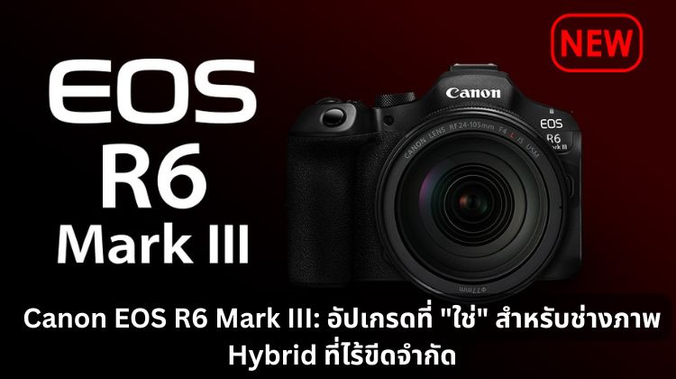 Canon EOS R6 Mark III อัปเกรดที่ "ใช่" สำหรับช่างภาพ Hybrid ที่ไร้ขีดจำกัด