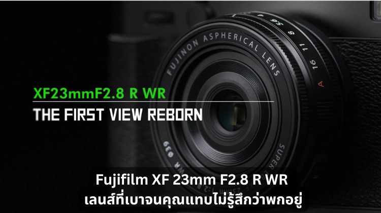 หลุดพ้นจากภาระ Fujifilm XF 23mm F2.8 R WR เลนส์ที่เบาจนคุณแทบไม่รู้สึกว่าพกอยู่