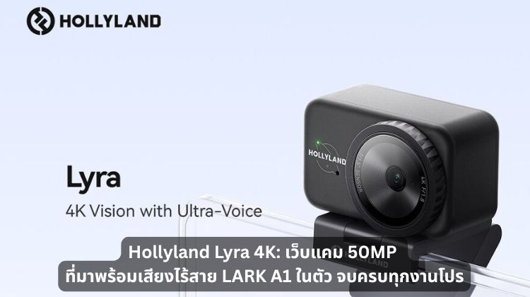 Hollyland Lyra 4K เว็บแคม 50MP ที่มาพร้อมเสียงไร้สาย LARK A1 ในตัว จบครบทุกงานโปร
