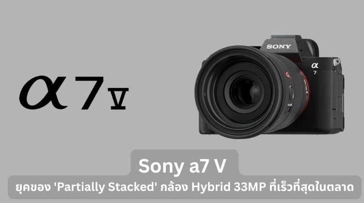Sony a7 V ยุคของ 'Partially Stacked' กล้อง Hybrid 33MP ที่เร็วที่สุดในตลาด