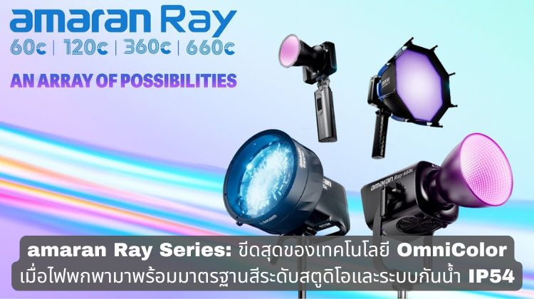 amaran Ray Series: ขีดสุดของเทคโนโลยี OmniColor เมื่อไฟพกพามาพร้อมมาตรฐานสีระดับสตูดิโอและระบบกันน้ำ IP54