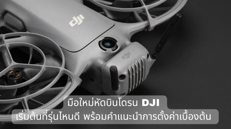 มือใหม่หัดบินโดรน DJI: เริ่มต้นที่รุ่นไหนดี พร้อมคำแนะนำการตั้งค่าเบื้องต้น 