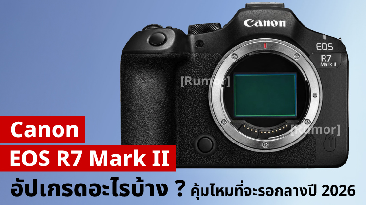 Rumor | Canon R7 Mark II อัปเกรดอะไรบ้าง คุ้มไหมที่จะรอถึงกลางปี 2026
