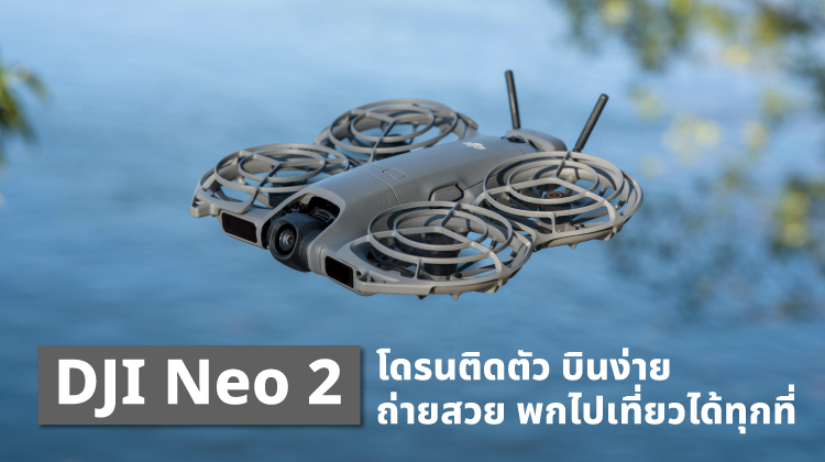 DJI Neo 2 โดรนติดตัว บินง่าย ถ่ายสวย พกไปเที่ยวได้ทุกที่