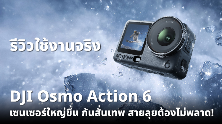 รีวิวใช้งานจริง DJI Osmo Action 6 เซนเซอร์ใหญ่ขึ้น กันสั่นเทพ สายลุยต้องไม่พลาด!