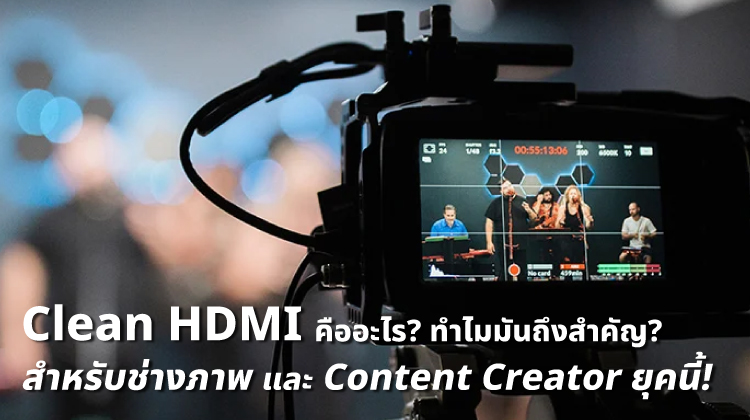 Clean HDMI คืออะไร? และทำไมมันถึงสำคัญสำหรับช่างภาพและ Content Creator ยุคนี้