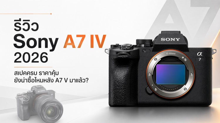 รีวิว Sony A7 IV 2026: สเปคครบ ราคาคุ้ม ยังน่าซื้อไหมหลัง A7 V มาแล้ว?
