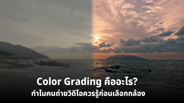 Color Grading คืออะไร? ทำไมคนถ่ายวิดีโอควรรู้ก่อนเลือกกล้อง