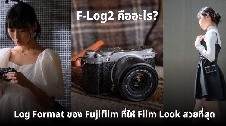 F-Log2 คืออะไร? Log Format ของ Fujifilm ที่ให้ Film Look สวยที่สุด