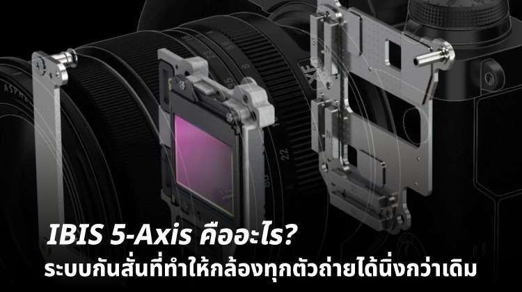 IBIS 5-Axis คืออะไร? ระบบกันสั่นที่ทำให้กล้องทุกตัวถ่ายได้นิ่งกว่าเดิม