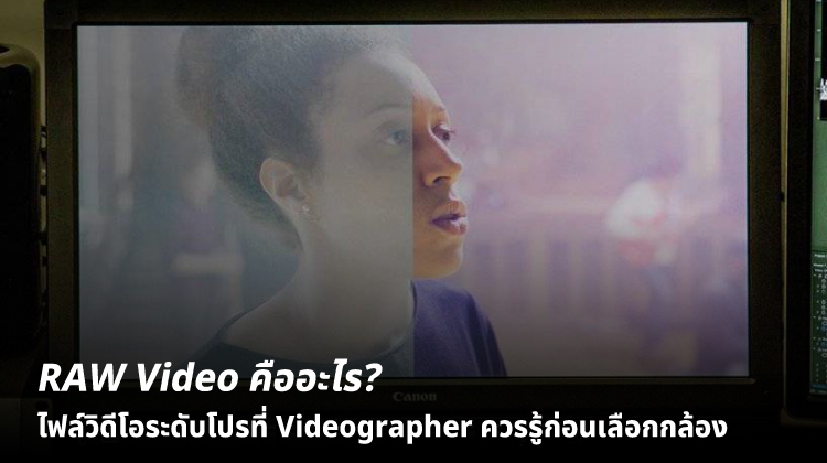 RAW Video คืออะไร? ไฟล์วิดีโอระดับโปรที่ Videographer ควรรู้ก่อนเลือกกล้อง