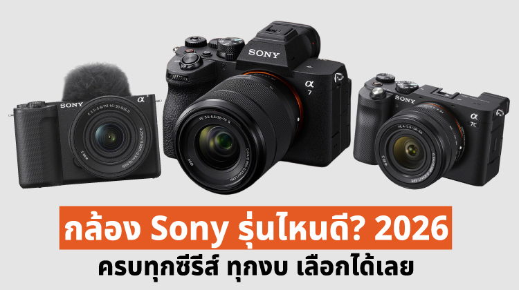 กล้อง Sony รุ่นไหนดี 2026 ? ครบทุกซีรีส์ ทุกงบ เลือกได้เลย