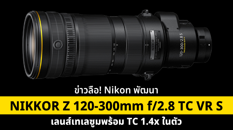 ข่าวลือ! Nikon พัฒนา NIKKOR Z 120-300mm f/2.8 TC VR S เลนส์เทเลซูมพร้อม TC 1.4x ในตัว