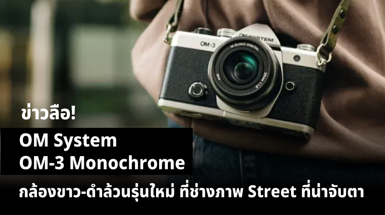 ข่าวลือ! OM System OM-3 Monochrome กล้องขาว-ดำล้วนรุ่นใหม่ ที่ช่างภาพ Street ที่น่าจับตา