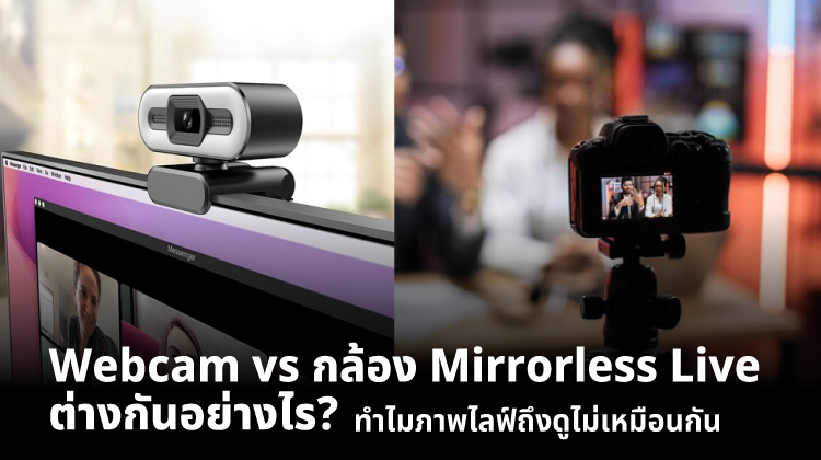 Webcam vs กล้อง Mirrorless Live ต่างกันอย่างไร? ทำไมภาพไลฟ์ถึงดูไม่เหมือนกัน