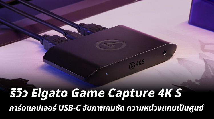 รีวิว Elgato Game Capture 4K S การ์ดแคปเจอร์ USB-C จับภาพคมชัด ความหน่วงแทบเป็นศูนย์ 
