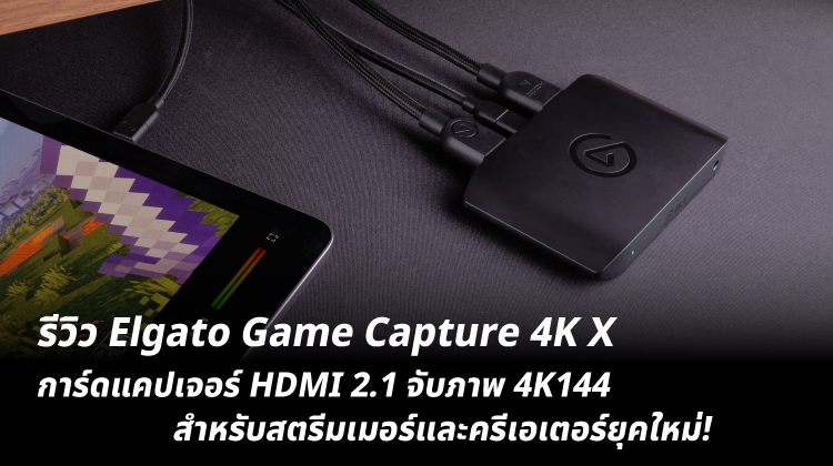 รีวิว Elgato Game Capture 4K X การ์ดแคปเจอร์ HDMI 2.1 จับภาพ 4K144 สำหรับสตรีมเมอร์และครีเอเตอร์ยุคใหม่