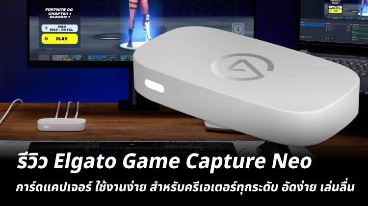 รีวิว Elgato Game Capture Neo การ์ดแคปเจอร์ ใช้งานง่าย สำหรับครีเอเตอร์ทุกระดับ อัดง่าย เล่นลื่น 