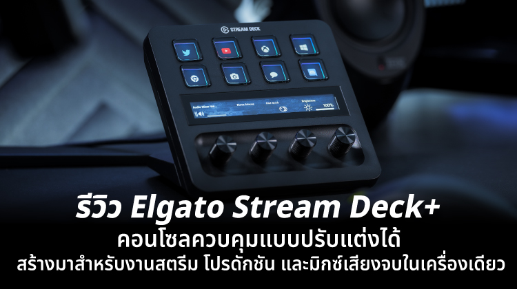รีวิว Elgato Stream Deck + คอนโซลควบคุมแบบปรับแต่งได้ สร้างมาสำหรับงานสตรีม โปรดักชัน และมิกซ์เสียงจบในเครื่องเดียว