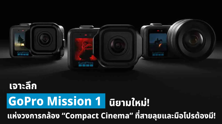 เจาะลึก GoPro MISSION 1 PRO นิยามใหม่แห่งวงการกล้อง “Compact Cinema” ที่สายลุยและมือโปรต้องมี!