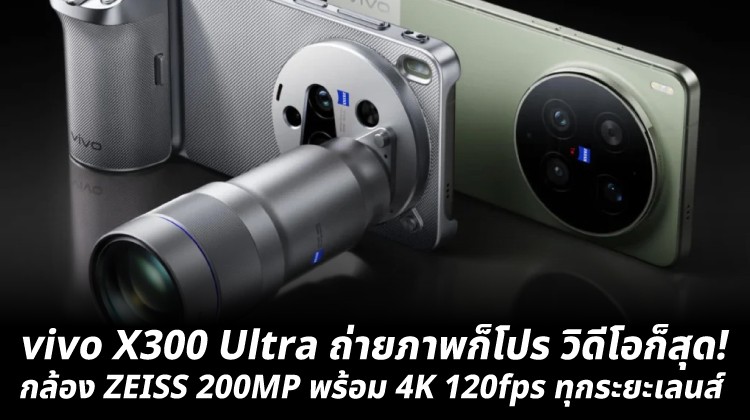 vivo X300 Ultra ถ่ายภาพก็โปร วิดีโอก็สุด! กล้อง ZEISS 200MP พร้อม 4K 120fps ทุกระยะเลนส์