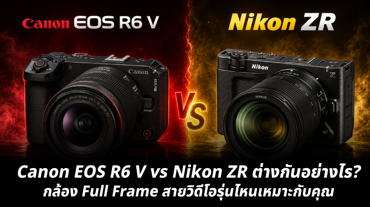 Canon EOS R6 V vs Nikon ZR ต่างกันอย่างไร? กล้อง Full Frame สายวิดีโอรุ่นไหนเหมาะกับคุณ