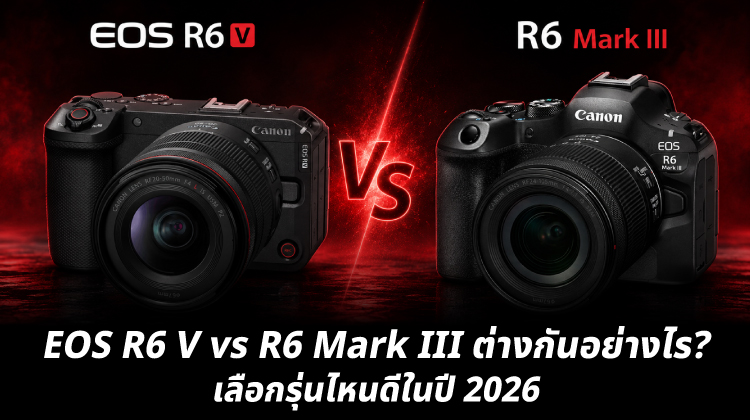 Canon EOS R6 V vs R6 Mark III ต่างกันอย่างไร? เลือกรุ่นไหนดีในปี 2026