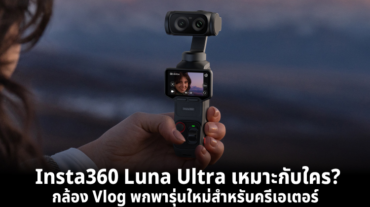 Insta360 Luna Ultra เหมาะกับใคร? กล้อง Vlog พกพารุ่นใหม่สำหรับครีเอเตอร์