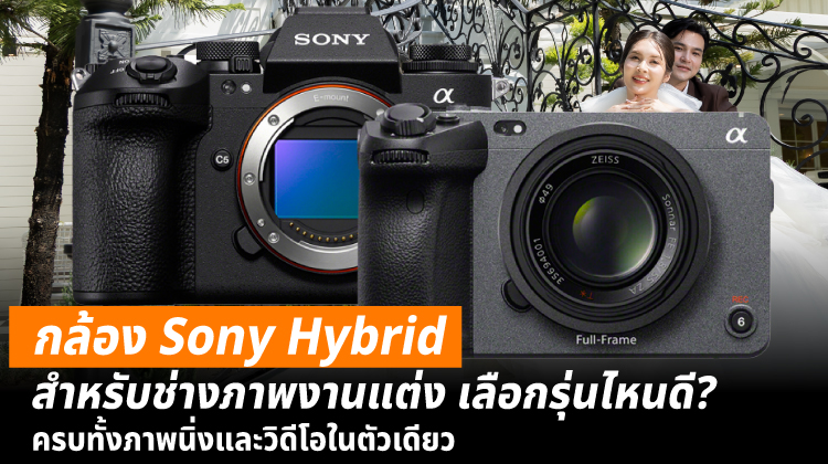 กล้อง Sony Hybrid สำหรับช่างภาพงานแต่ง เลือกรุ่นไหนดี? ครบทั้งภาพนิ่งและวิดีโอในตัวเดียว
